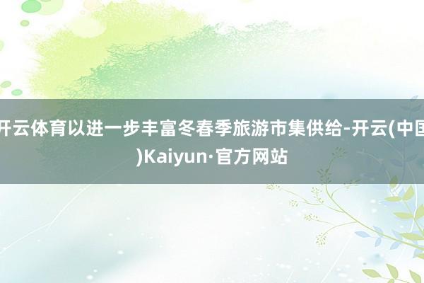 开云体育以进一步丰富冬春季旅游市集供给-开云(中国)Kaiyun·官方网站