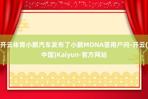 开云体育小鹏汽车发布了小鹏MONA答用户问-开云(中国)Kaiyun·官方网站