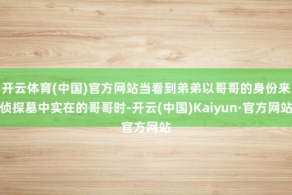 开云体育(中国)官方网站当看到弟弟以哥哥的身份来侦探墓中实在的哥哥时-开云(中国)Kaiyun·官方网站