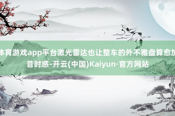 体育游戏app平台激光雷达也让整车的外不雅盘算愈加昔时感-开云(中国)Kaiyun·官方网站