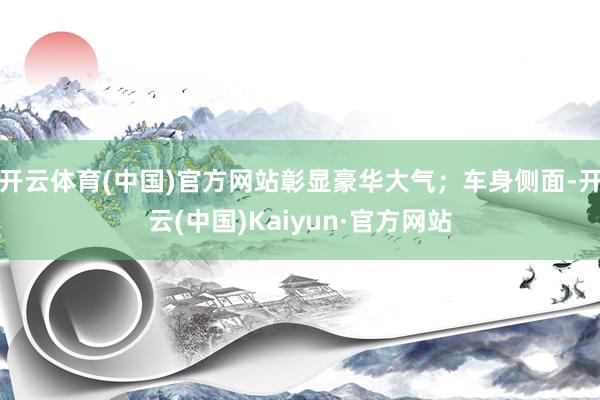 开云体育(中国)官方网站彰显豪华大气；车身侧面-开云(中国)Kaiyun·官方网站