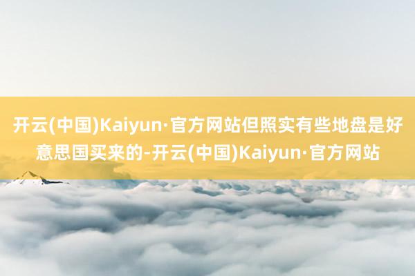 开云(中国)Kaiyun·官方网站但照实有些地盘是好意思国买来的-开云(中国)Kaiyun·官方网站