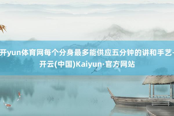 开yun体育网每个分身最多能供应五分钟的讲和手艺-开云(中国)Kaiyun·官方网站