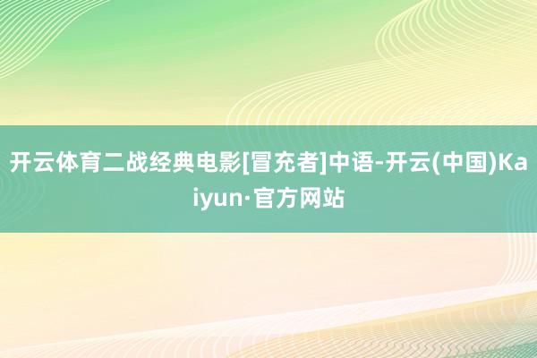 开云体育二战经典电影[冒充者]中语-开云(中国)Kaiyun·官方网站