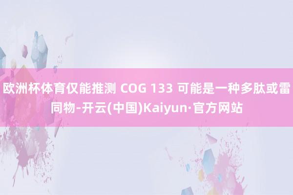 欧洲杯体育仅能推测 COG 133 可能是一种多肽或雷同物-开云(中国)Kaiyun·官方网站