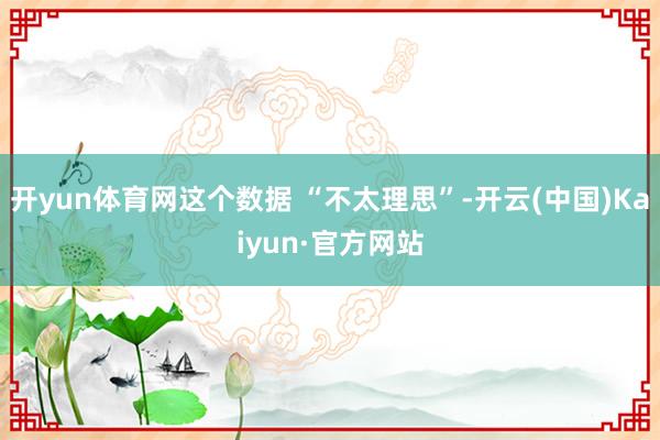 开yun体育网这个数据 “不太理思”-开云(中国)Kaiyun·官方网站
