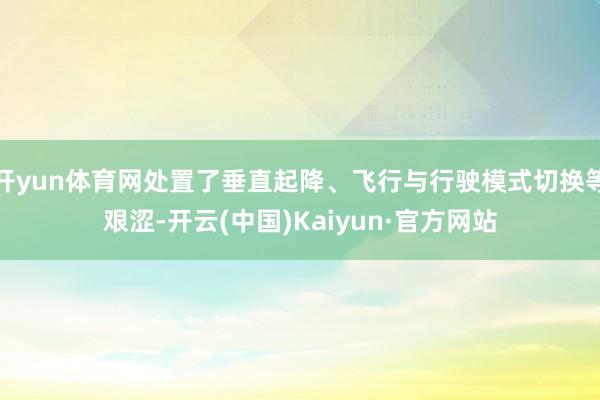 开yun体育网处置了垂直起降、飞行与行驶模式切换等艰涩-开云(中国)Kaiyun·官方网站