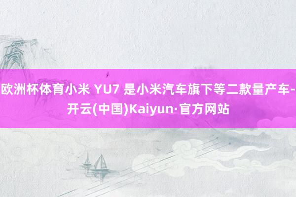 欧洲杯体育小米 YU7 是小米汽车旗下等二款量产车-开云(中国)Kaiyun·官方网站