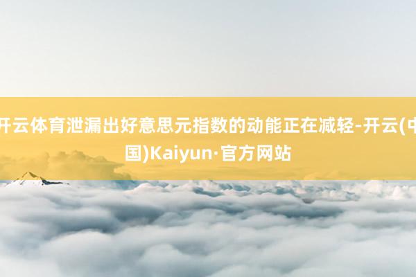 开云体育泄漏出好意思元指数的动能正在减轻-开云(中国)Kaiyun·官方网站