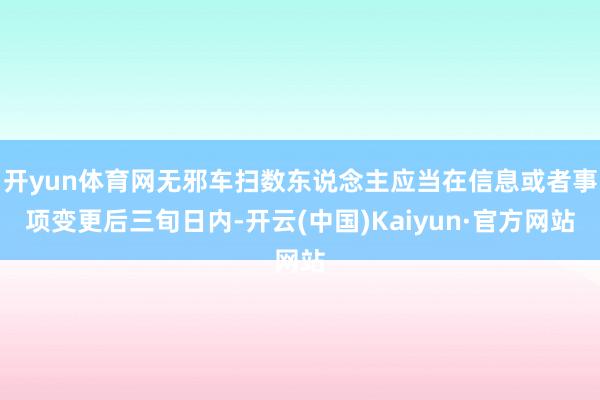 开yun体育网无邪车扫数东说念主应当在信息或者事项变更后三旬日内-开云(中国)Kaiyun·官方网站
