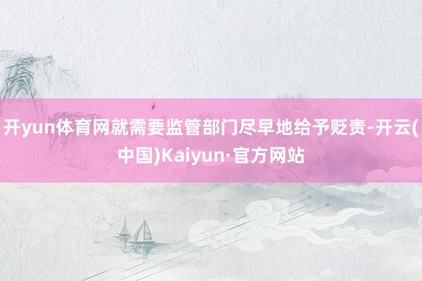 开yun体育网就需要监管部门尽早地给予贬责-开云(中国)Kaiyun·官方网站