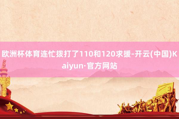 欧洲杯体育连忙拨打了110和120求援-开云(中国)Kaiyun·官方网站
