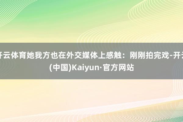 开云体育她我方也在外交媒体上感触：刚刚拍完戏-开云(中国)Kaiyun·官方网站