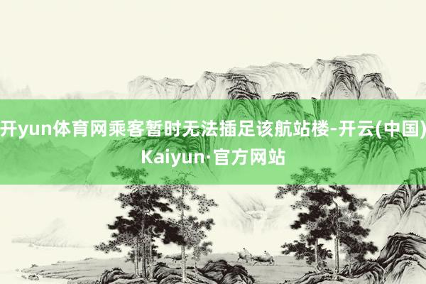 开yun体育网乘客暂时无法插足该航站楼-开云(中国)Kaiyun·官方网站