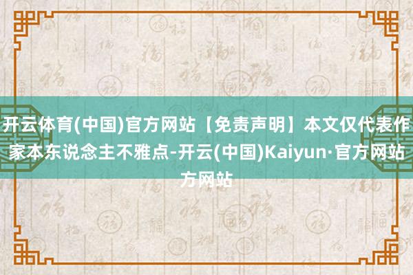 开云体育(中国)官方网站【免责声明】本文仅代表作家本东说念主不雅点-开云(中国)Kaiyun·官方网站