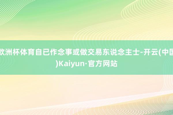 欧洲杯体育自已作念事或做交易东说念主士-开云(中国)Kaiyun·官方网站