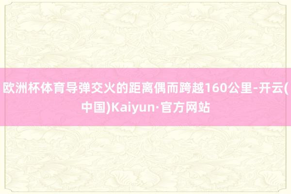欧洲杯体育导弹交火的距离偶而跨越160公里-开云(中国)Kaiyun·官方网站