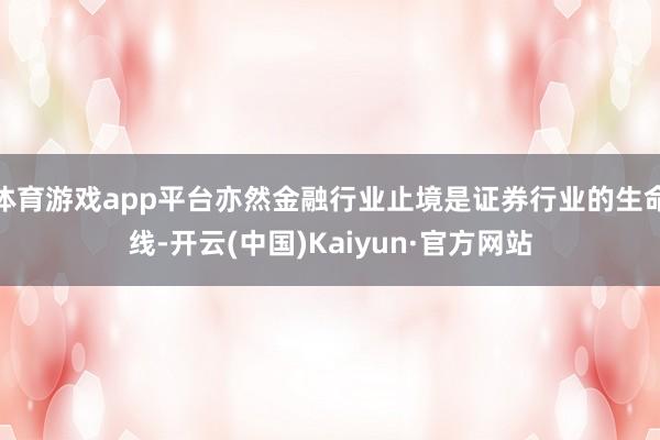 体育游戏app平台亦然金融行业止境是证券行业的生命线-开云(中国)Kaiyun·官方网站