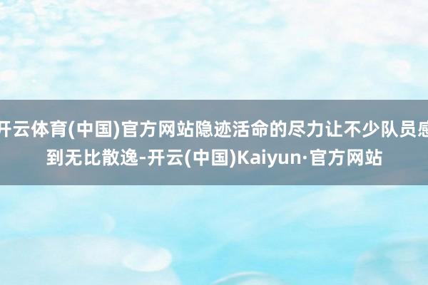 开云体育(中国)官方网站隐迹活命的尽力让不少队员感到无比散逸-开云(中国)Kaiyun·官方网站