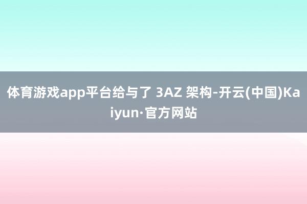 体育游戏app平台给与了 3AZ 架构-开云(中国)Kaiyun·官方网站
