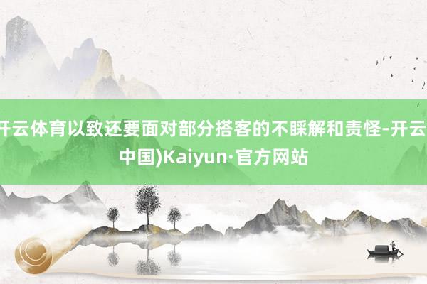 开云体育以致还要面对部分搭客的不睬解和责怪-开云(中国)Kaiyun·官方网站