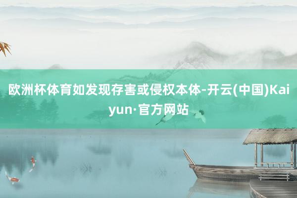 欧洲杯体育如发现存害或侵权本体-开云(中国)Kaiyun·官方网站