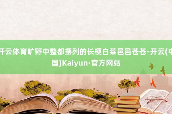 开云体育旷野中整都摆列的长梗白菜邑邑苍苍-开云(中国)Kaiyun·官方网站