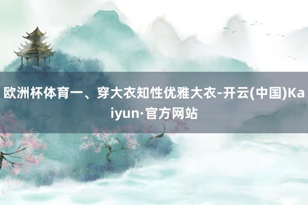 欧洲杯体育一、穿大衣知性优雅大衣-开云(中国)Kaiyun·官方网站