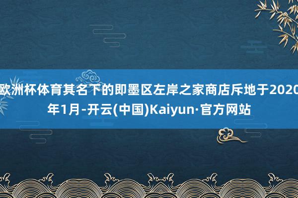 欧洲杯体育其名下的即墨区左岸之家商店斥地于2020年1月-开云(中国)Kaiyun·官方网站