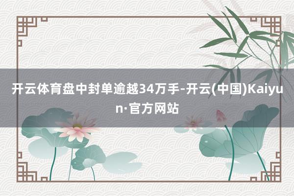 开云体育盘中封单逾越34万手-开云(中国)Kaiyun·官方网站