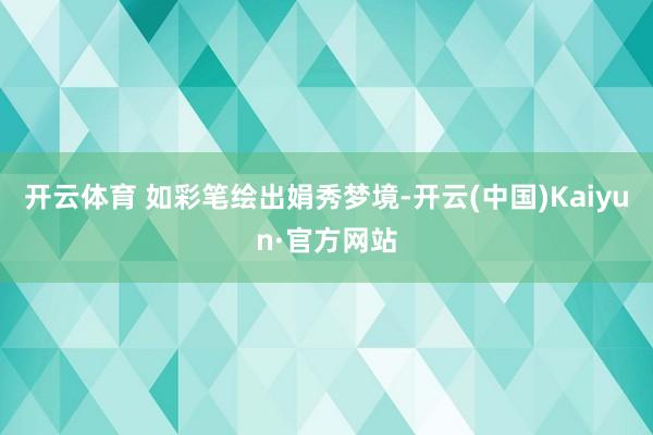 开云体育 如彩笔绘出娟秀梦境-开云(中国)Kaiyun·官方网站