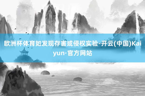 欧洲杯体育如发现存害或侵权实验-开云(中国)Kaiyun·官方网站