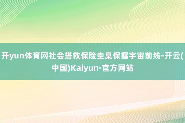 开yun体育网社会搭救保险圭臬保握宇宙前线-开云(中国)Kaiyun·官方网站
