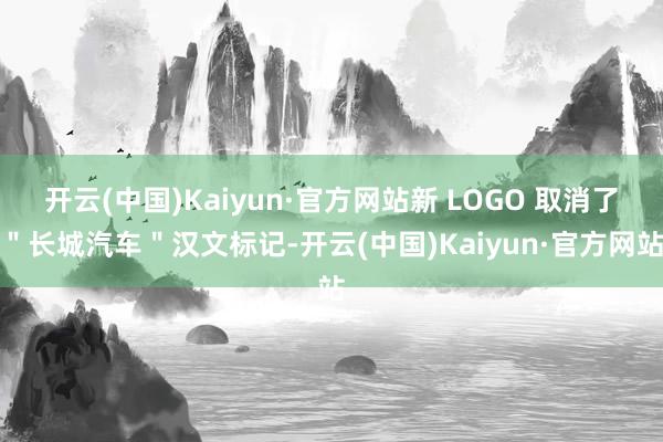开云(中国)Kaiyun·官方网站新 LOGO 取消了＂长城汽车＂汉文标记-开云(中国)Kaiyun·官方网站