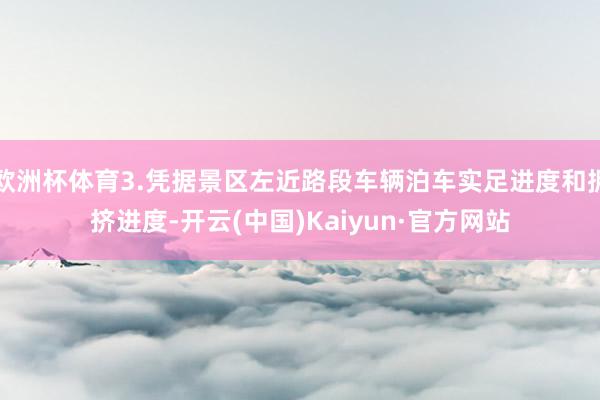 欧洲杯体育3.凭据景区左近路段车辆泊车实足进度和拥挤进度-开云(中国)Kaiyun·官方网站