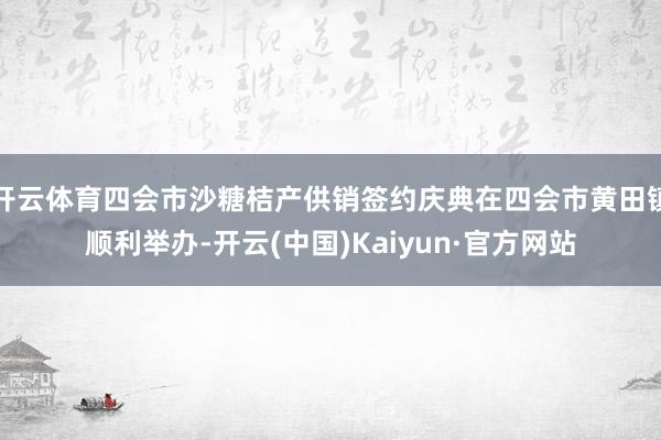 开云体育四会市沙糖桔产供销签约庆典在四会市黄田镇顺利举办-开云(中国)Kaiyun·官方网站