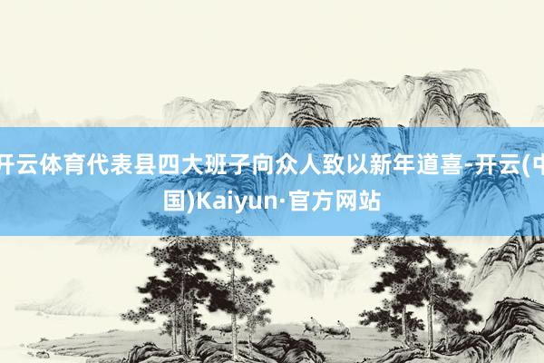 开云体育代表县四大班子向众人致以新年道喜-开云(中国)Kaiyun·官方网站