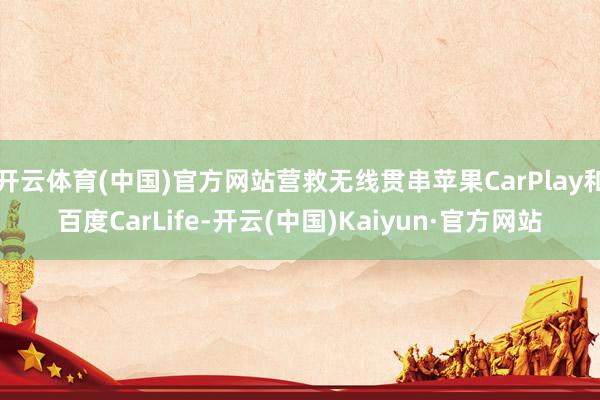 开云体育(中国)官方网站营救无线贯串苹果CarPlay和百度CarLife-开云(中国)Kaiyun·官方网站