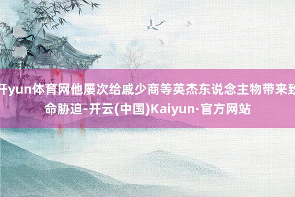 开yun体育网他屡次给戚少商等英杰东说念主物带来致命胁迫-开云(中国)Kaiyun·官方网站