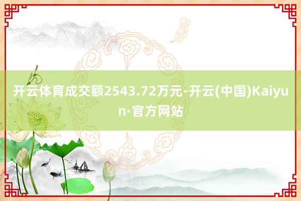 开云体育成交额2543.72万元-开云(中国)Kaiyun·官方网站