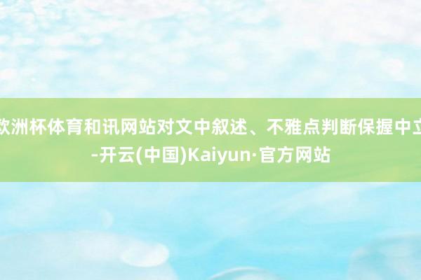 欧洲杯体育和讯网站对文中叙述、不雅点判断保握中立-开云(中国)Kaiyun·官方网站