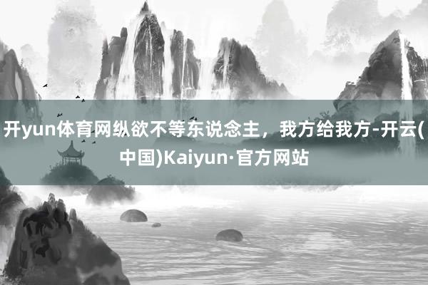 开yun体育网纵欲不等东说念主，我方给我方-开云(中国)Kaiyun·官方网站