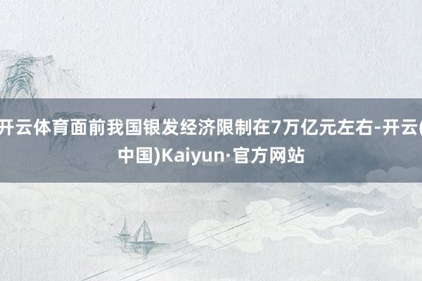 开云体育面前我国银发经济限制在7万亿元左右-开云(中国)Kaiyun·官方网站