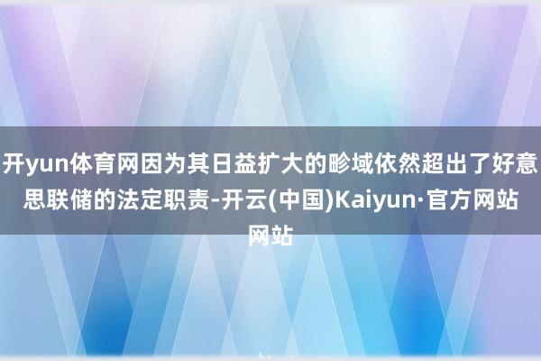 开yun体育网因为其日益扩大的畛域依然超出了好意思联储的法定职责-开云(中国)Kaiyun·官方网站