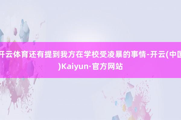 开云体育还有提到我方在学校受凌暴的事情-开云(中国)Kaiyun·官方网站