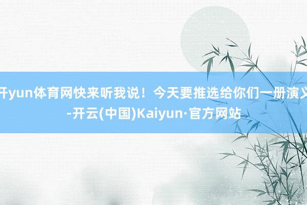 开yun体育网快来听我说！今天要推选给你们一册演义-开云(中国)Kaiyun·官方网站