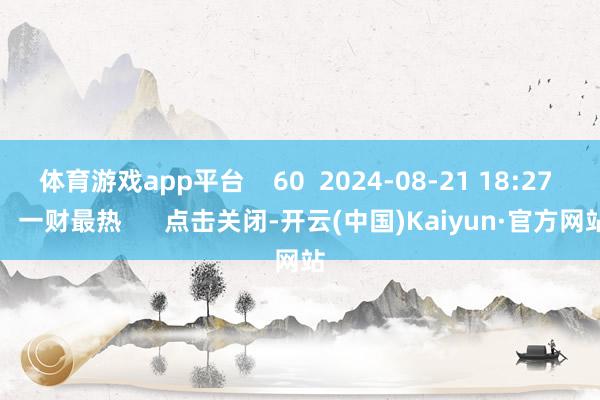 体育游戏app平台    60  2024-08-21 18:27     一财最热      点击关闭-开云(中国)Kaiyun·官方网站