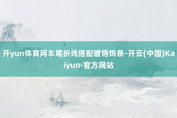 开yun体育网车尾折线搭配镀铬饰条-开云(中国)Kaiyun·官方网站
