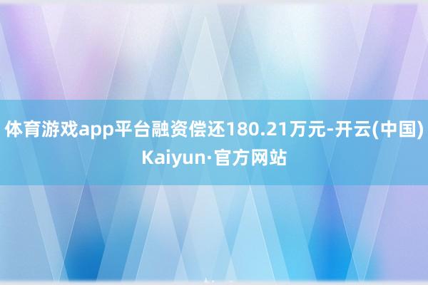 体育游戏app平台融资偿还180.21万元-开云(中国)Kaiyun·官方网站