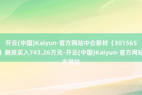 开云(中国)Kaiyun·官方网站中仑新材（301565）融资买入743.26万元-开云(中国)Kaiyun·官方网站